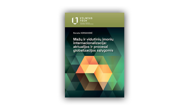 Nauja VILNIUS TECH knyga: Renata Korsakienė „Mažų ir vidutinių įmonių internacionalizacija: aktualijos ir procesai globalizacijos sąlygomis“